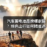 汽车蓄电池品牌哪家强？绿色出行如何精准选购？