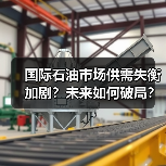 国际石油市场供需失衡加剧？未来如何破局？