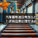 汽车蓄电池没电怎么办？这些应急处理方法必须掌握！