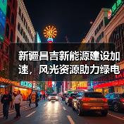 新疆昌吉新能源建设加速，风光资源助力绿电外送7000万户