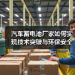 汽车蓄电池厂家如何实现技术突破与环保安全双突破?(图2) 汽车蓄电池厂家如何实现技术突破与环保安全双突破?(图2)