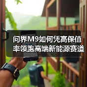 问界M9如何凭高保值率领跑高端新能源赛道?(图2) 问界M9如何凭高保值率领跑高端新能源赛道?(图2)