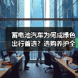 蓄电池汽车为何成绿色出行首选？选购养护全攻略