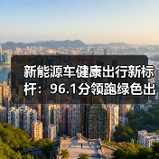新能源车健康出行新标杆:96.1分领跑绿色出行(图2) 新能源车健康出行新标杆:96.1分领跑绿色出行(图2)