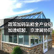 政策加码氢能全产业链加速崛起，京津冀协同发展如何推动绿色能源？（图1）