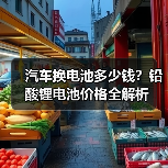 汽车换电池多少钱?铅酸锂电池价格全解析(图2) 汽车换电池多少钱?铅酸锂电池价格全解析(图2)