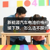 新能源汽车电池价格持续下跌,怎么选不踩坑?(图1) 新能源汽车电池价格持续下跌,怎么选不踩坑?(图1)