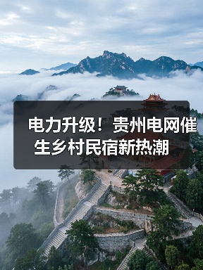 电力升级！贵州电网催生乡村民宿新热潮