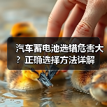 汽车蓄电池选错危害大？正确选择方法详解
