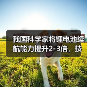 我国科学家将锂电池续航能力提升2-3倍，技术突破解析