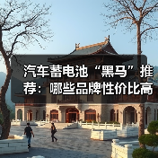 汽车蓄电池“黑马”推荐：哪些品牌性价比高？（图3）
