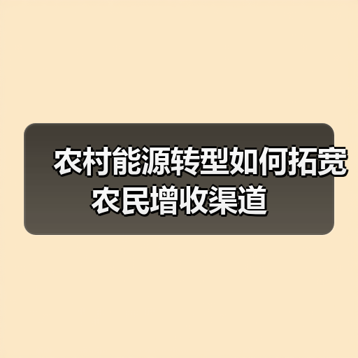 农村能源转型如何拓宽农民增收渠道