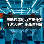 电动汽车动力蓄电池安全怎么破？挑战与对策全解析