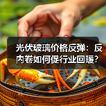 光伏玻璃价格反弹:反内卷如何促行业回暖?(图4) 光伏玻璃价格反弹:反内卷如何促行业回暖?(图4)