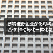 沙特能源企业深化对华合作 推动炼化一体化与清洁能源升级（图3）