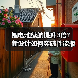 锂电池续航提升3倍？新设计如何突破性能瓶