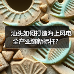 汕头如何打造海上风电全产业链新标杆？（图2）