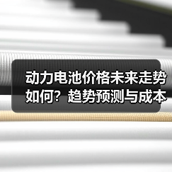 动力电池价格未来走势如何?趋势预测与成本分析(图4) 动力电池价格未来走势如何?趋势预测与成本分析(图4)