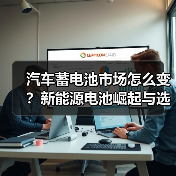 汽车蓄电池市场怎么变？新能源电池崛起与选