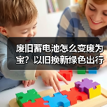 废旧蓄电池怎么变废为宝？以旧换新绿色出行