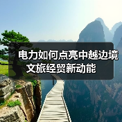 电力如何点亮中越边境文旅经贸新动能(图2) 电力如何点亮中越边境文旅经贸新动能(图2)