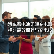 汽车蓄电池无限充电真相：高效保养与充电技