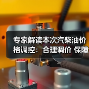 专家解读本次汽柴油价格调控：合理调价 保