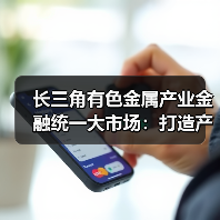 长三角有色金属产业金融统一大市场:打造产业协同发展新标杆(图2) 长三角有色金属产业金融统一大市场:打造产业协同发展新标杆(图2)