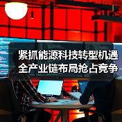 紧抓能源科技转型机遇 全产业链布局抢占竞争高地(图3) 紧抓能源科技转型机遇 全产业链布局抢占竞争高地(图3)