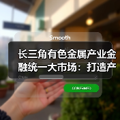 长三角有色金属产业金融统一大市场:打造产业协同发展新标杆(图4) 长三角有色金属产业金融统一大市场:打造产业协同发展新标杆(图4)