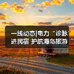 一线动态|电力“诊脉”进民宿 护航海岛旅游“不降温”(图2) 一线动态|电力“诊脉”进民宿 护航海岛旅游“不降温”(图2)