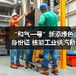 “和气一号”新添绿色身份证 核能工业供汽新成果发布(图1) “和气一号”新添绿色身份证 核能工业供汽新成果发布(图1)