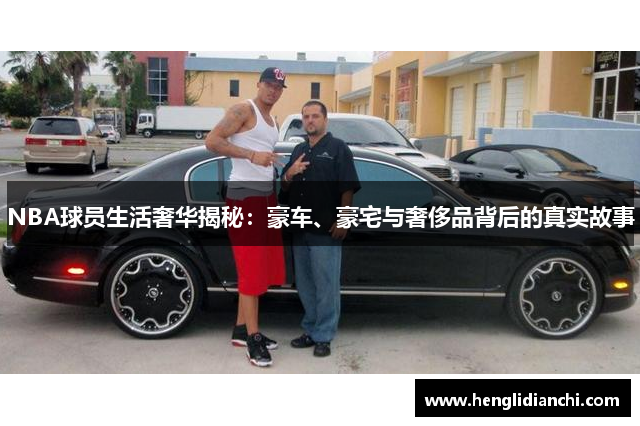 NBA球员生活奢华揭秘：豪车、豪宅与奢侈品背后的真实故事