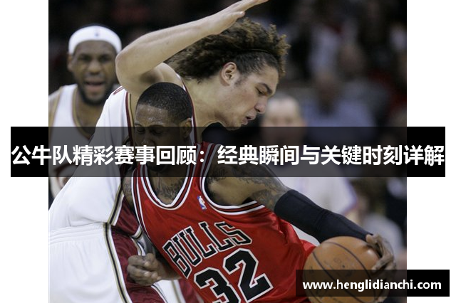 公牛队精彩赛事回顾：经典瞬间与关键时刻详解