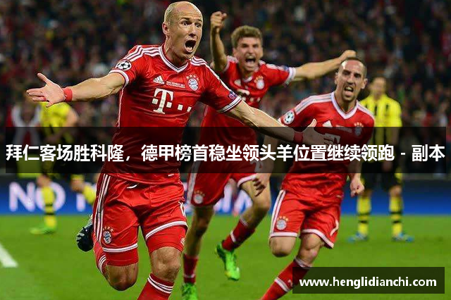 拜仁客场胜科隆，德甲榜首稳坐领头羊位置继续领跑 - 副本