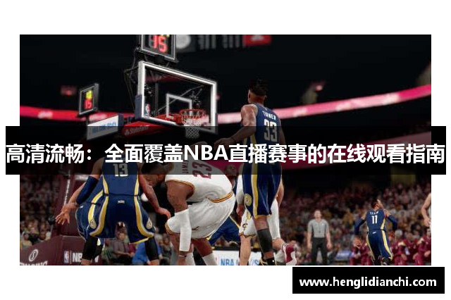 高清流畅：全面覆盖NBA直播赛事的在线观看指南