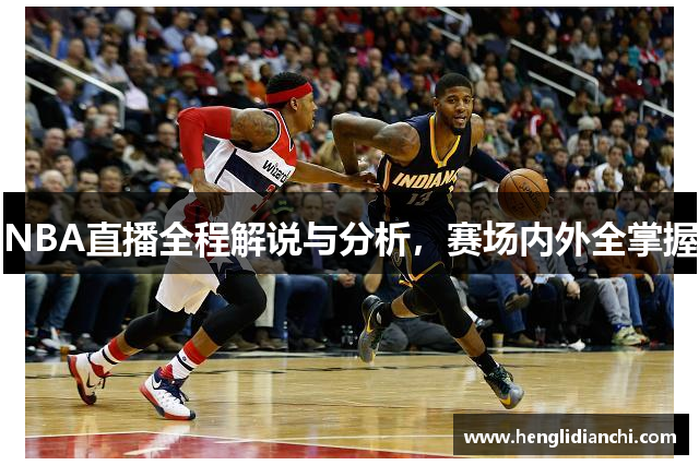 NBA直播全程解说与分析，赛场内外全掌握