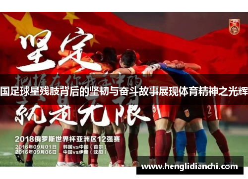 国足球星残肢背后的坚韧与奋斗故事展现体育精神之光辉