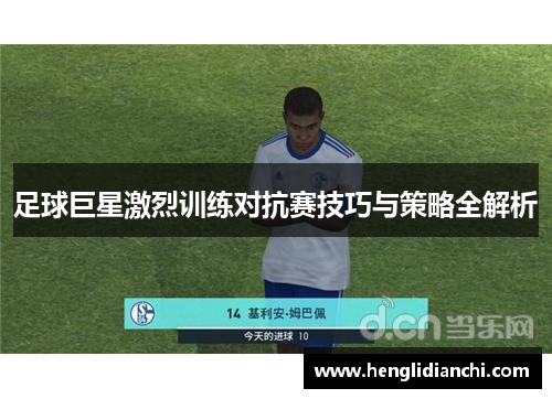足球巨星激烈训练对抗赛技巧与策略全解析