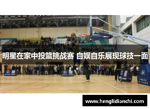 明星在家中投篮挑战赛 自娱自乐展现球技一面