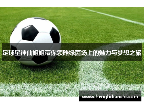 足球星神仙姐姐带你领略绿茵场上的魅力与梦想之旅
