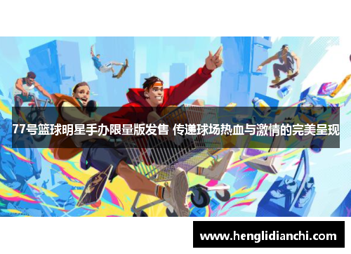 77号篮球明星手办限量版发售 传递球场热血与激情的完美呈现